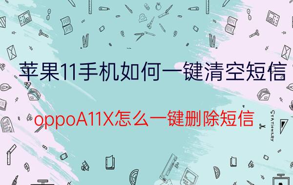 苹果11手机如何一键清空短信 oppoA11X怎么一键删除短信？